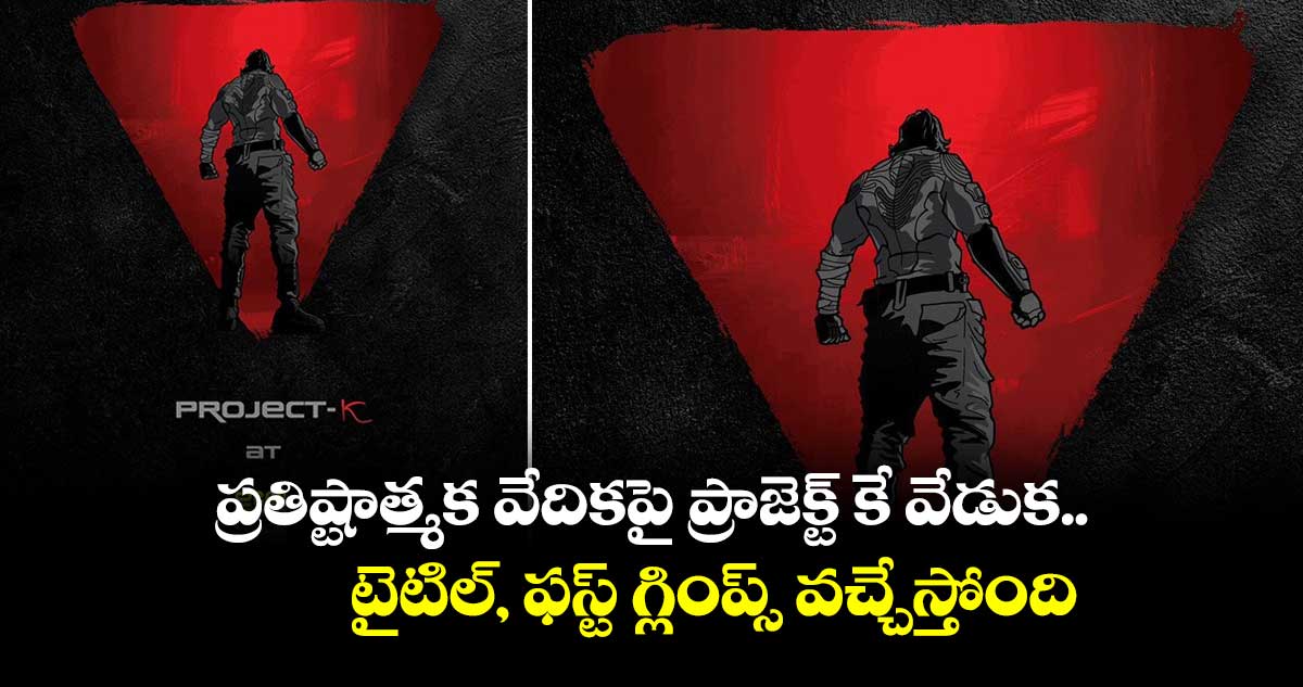 ప్రతిష్టాత్మక వేదికపై ప్రాజెక్ట్ కే వేడుక.. టైటిల్, ఫస్ట్ గ్లింప్స్ వచ్చేస్తోంది