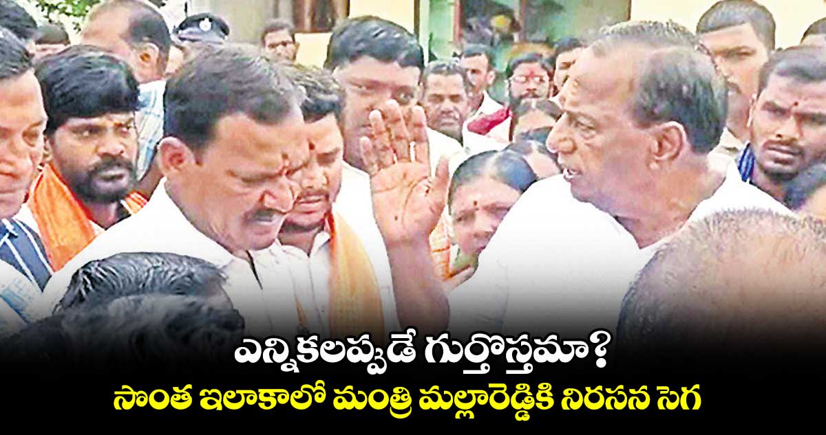 ఎన్నికలప్పుడే గుర్తొస్తమా? సొంత ఇలాకాలో  మంత్రి మల్లారెడ్డికి నిరసన సెగ