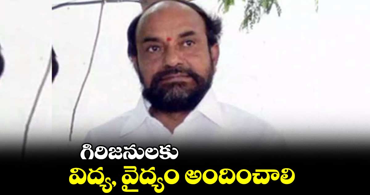 గిరిజనులకు విద్య, వైద్యం అందించాలి: ఆర్ కృష్ణయ్య