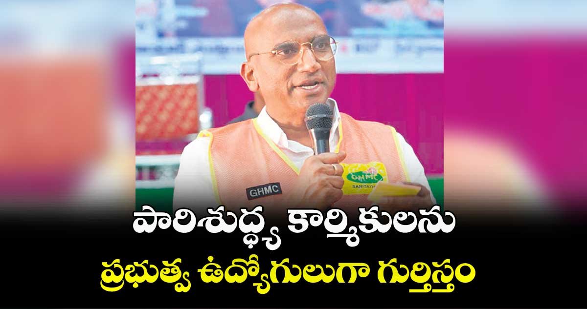 పారిశుద్ధ్య కార్మికులను ప్రభుత్వ ఉద్యోగులుగా గుర్తిస్తం