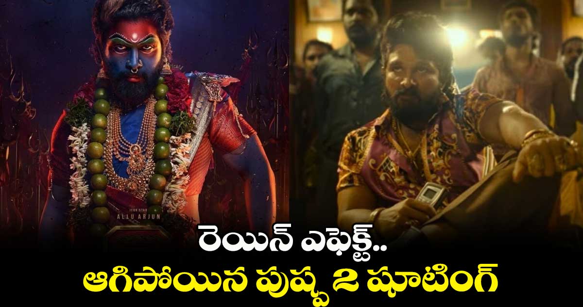 రెయిన్ ఎఫెక్ట్.. ఆగిపోయిన పుష్ప 2 షూటింగ్  