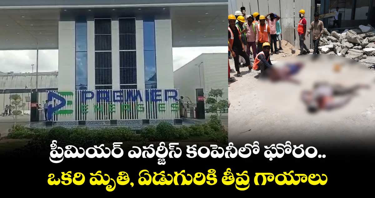 ప్రీమియర్ ఎనర్జీస్ కంపెనీలో ఘోరం.. ఒకరి మృతి, ఏడుగురికి తీవ్ర గాయాలు