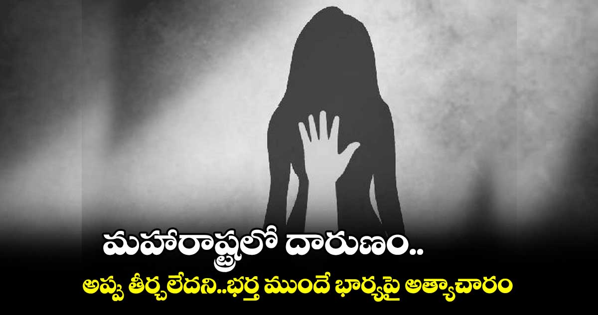 మహారాష్ట్రలో దారుణం..అప్పు తీర్చలేదని..భర్త ముందే భార్యపై  అత్యాచారం 