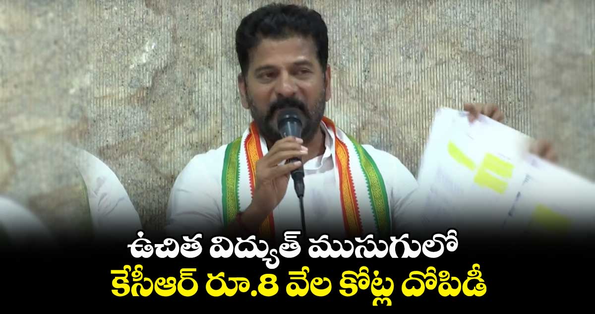 ఉచిత విద్యుత్ ముసుగులో..కేసీఆర్ రూ.8 వేల కోట్ల దోపిడీ : రేవంత్ రెడ్డి