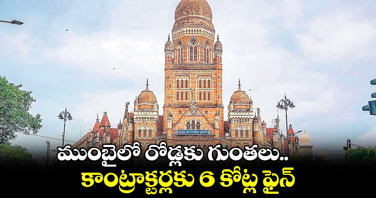 ముంబైలో రోడ్లకు గుంతలు..కాంట్రాక్టర్లకు 6 కోట్ల ఫైన్