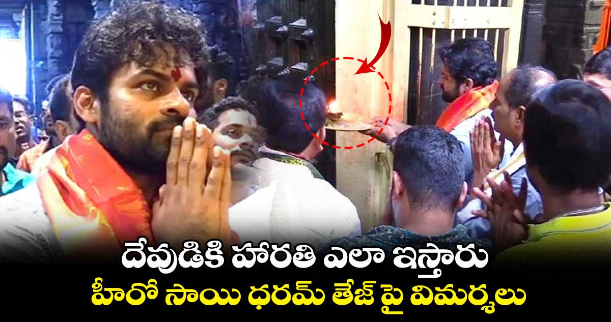  దేవుడికి హార‌తి ఎలా ఇస్తారు.. హీరో సాయి ధ‌ర‌మ్ తేజ్ పై విమ‌ర్శలు