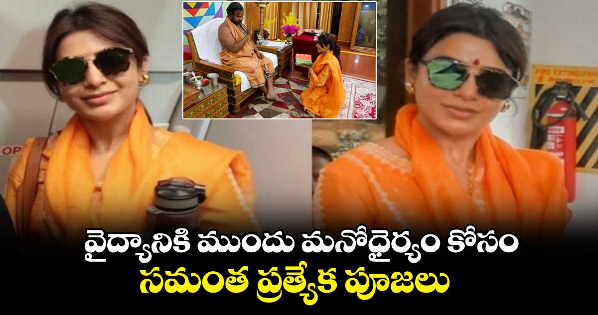 వైద్యానికి ముందు మనోధైర్యం కోసం.. సమంత ప్రత్యేక పూజలు