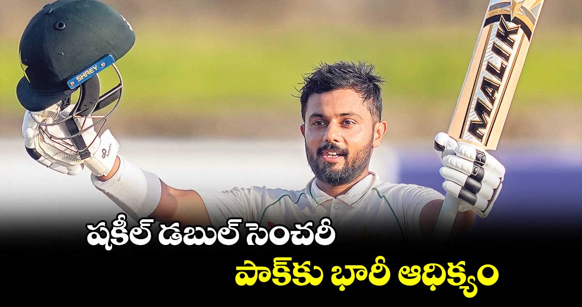 షకీల్ డబుల్ సెంచరీ ... పాక్కు భారీ ఆధిక్యం