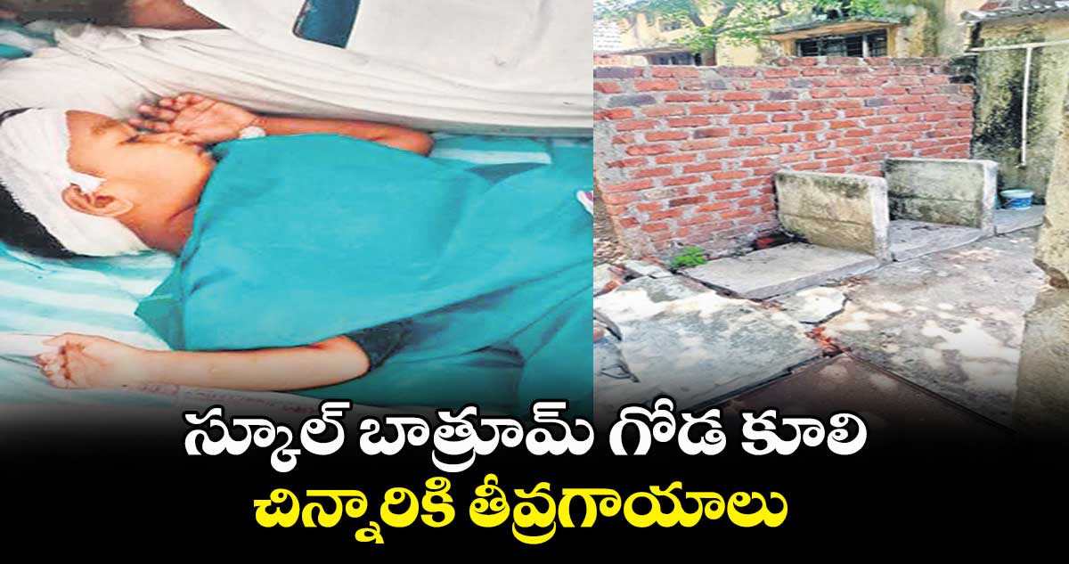 స్కూల్ బాత్రూమ్ గోడ కూలి చిన్నారికి తీవ్రగాయాలు