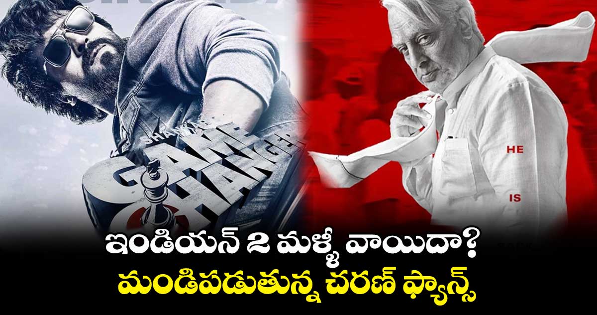 ఇండియన్ 2 మళ్ళీ వాయిదా? మండిపడుతున్న చరణ్ ఫ్యాన్స్