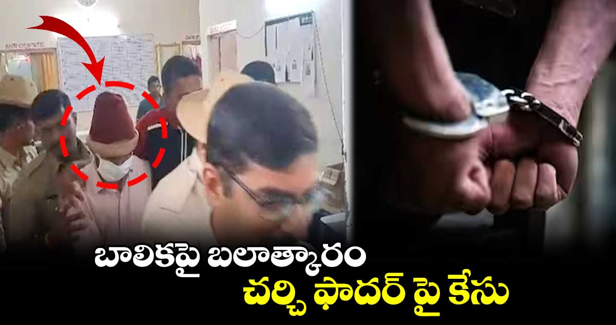 బాలిక‌పై బ‌లాత్కారం.. చ‌ర్చి ఫాద‌ర్ పై కేసు