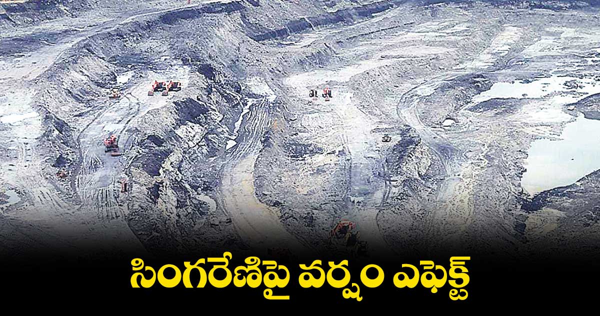 సింగరేణిపై వర్షం ఎఫెక్ట్