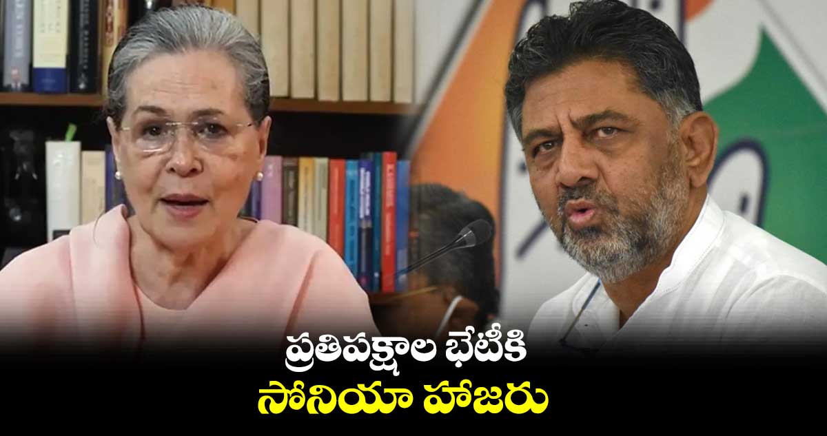 ప్రతిపక్షాల భేటీకి సోనియా  : డీకే శివకుమార్‌‌‌‌‌‌‌‌ 