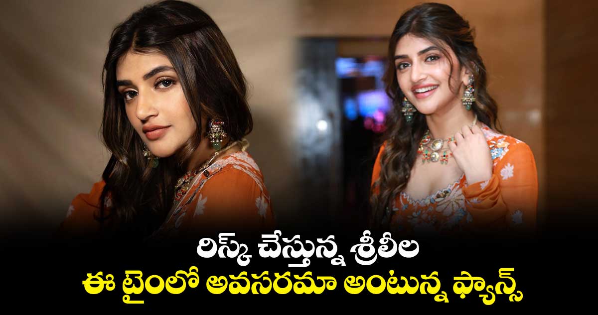 రిస్క్ చేస్తున్న శ్రీలీల.. ఈ టైంలో అవసరమా అంటున్న ఫ్యాన్స్