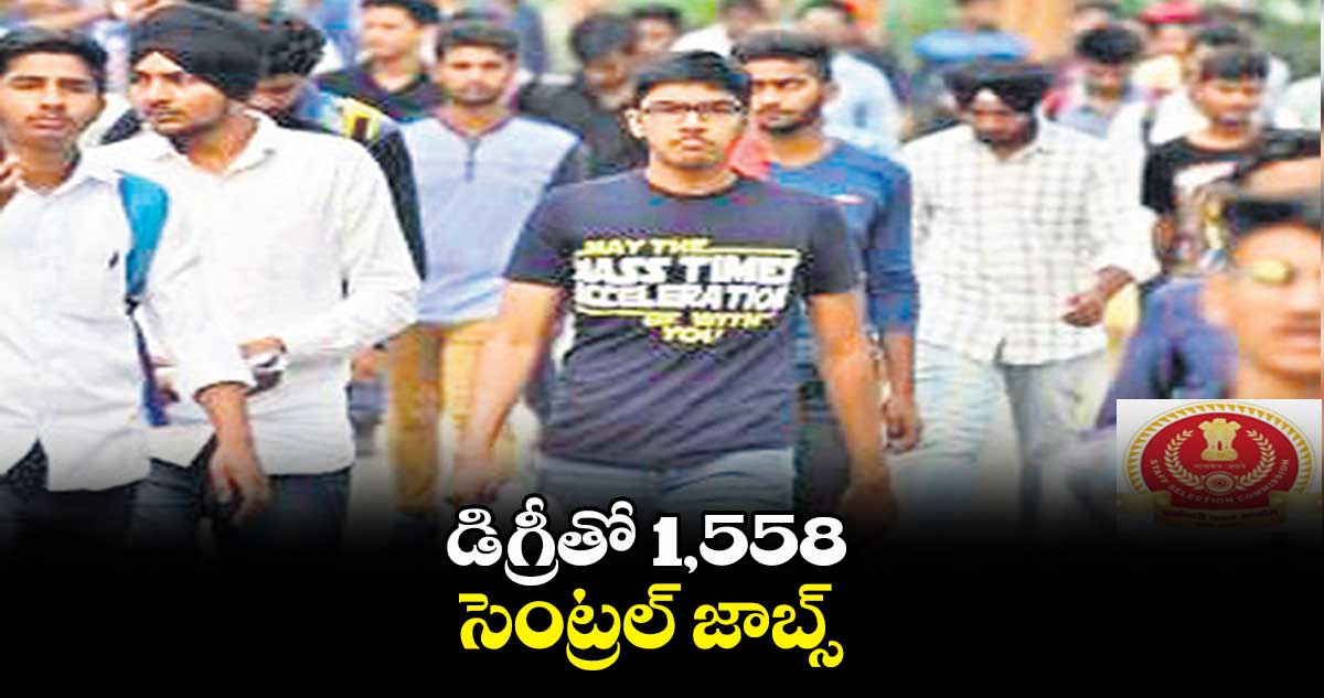 డిగ్రీతో 1,558 సెంట్రల్​ జాబ్స్​