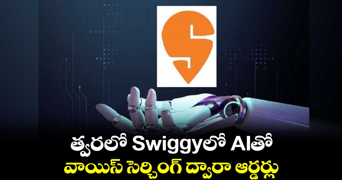 త్వరలో Swiggyలో AIతో వాయిస్ సెర్చింగ్ ద్వారా ఆర్డర్లు.. 