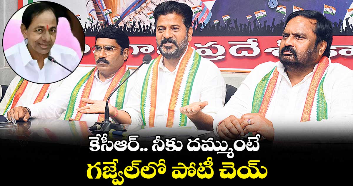 కేసీఆర్.. నీకు దమ్ముంటే.. గజ్వేల్లో పోటీ చెయ్ : రేవంత్ రెడ్డి