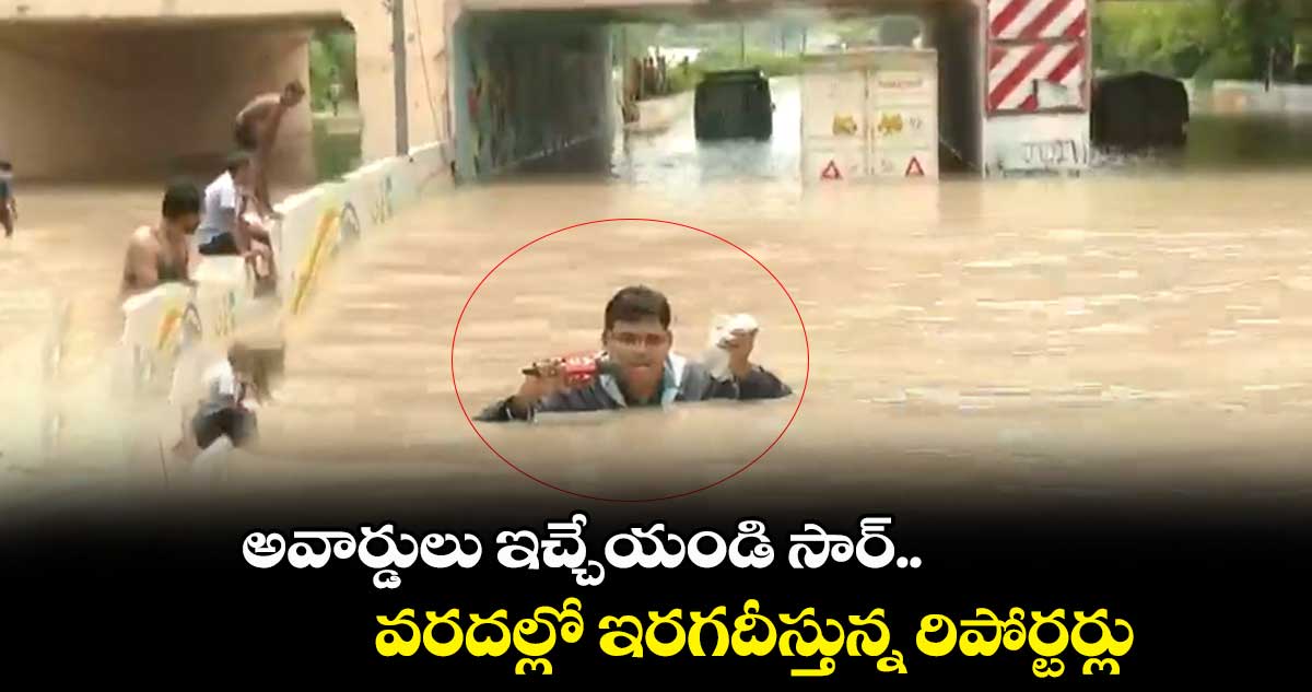 అవార్డులు ఇచ్చేయండి సార్: వరదల్లో ఇరగదీస్తున్న రిపోర్టర్లు