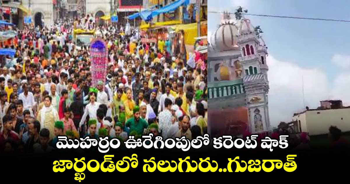 మొహర్రం ఊరేగింపులో కరెంట్ షాక్..జార్ఖండ్లో నలుగురు..గుజరాత్లో ఇద్దరు మృతి