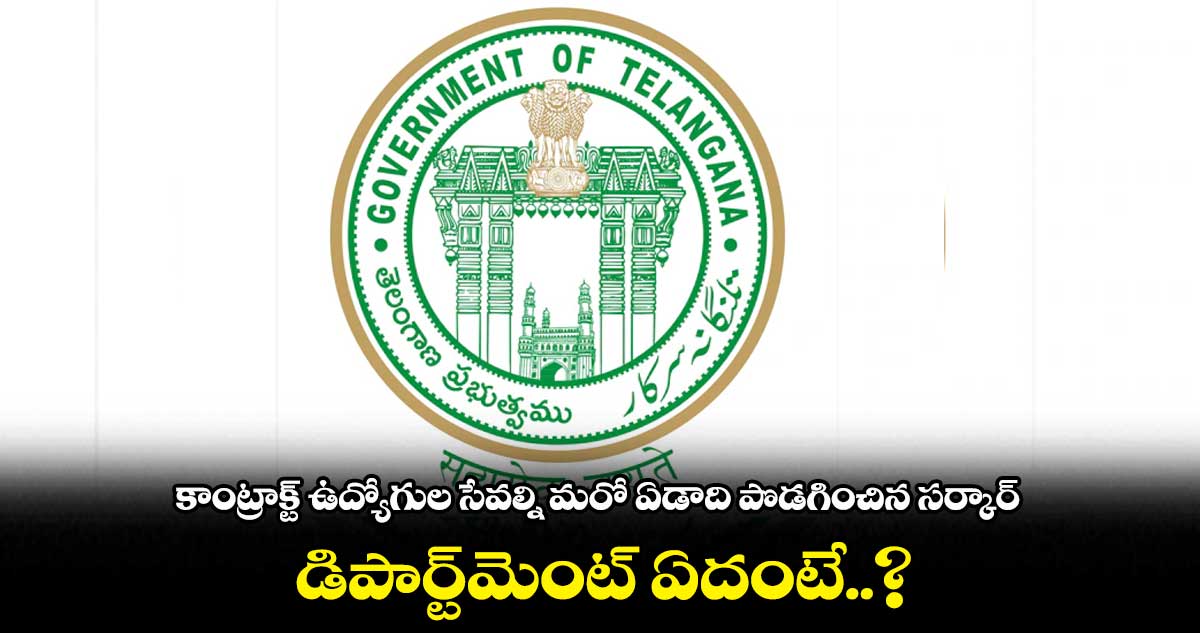 కాంట్రాక్ట్ ఉద్యోగుల సేవల్నిమరో ఏడాది పొడగించిన సర్కార్