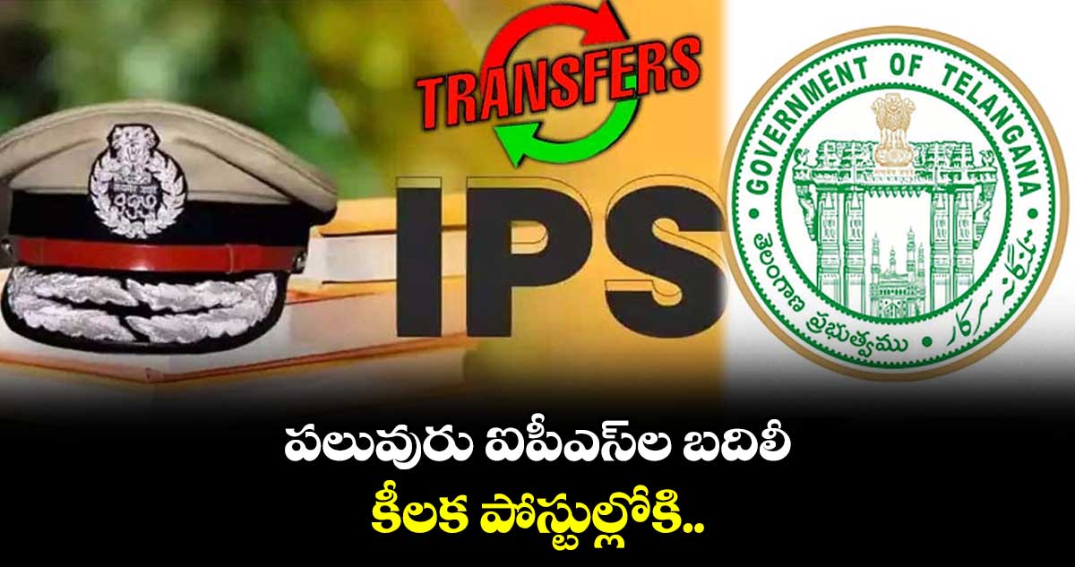 పలువురు ఐపీఎస్ల బదిలీ..కీలక పోస్టుల్లోకి..