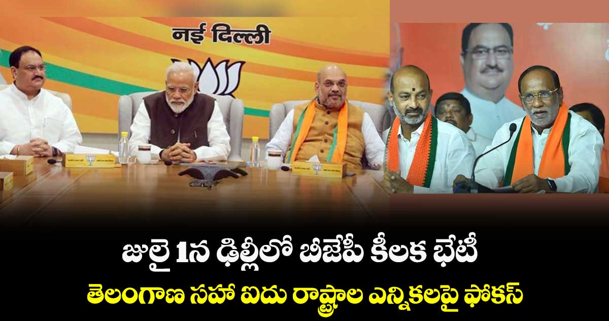 జులై 1న ఢిల్లీలో బీజేపీ కీలక భేటీ.. తెలంగాణ సహా ఐదు రాష్ట్రాల ఎన్నికలపై ఫోకస్
