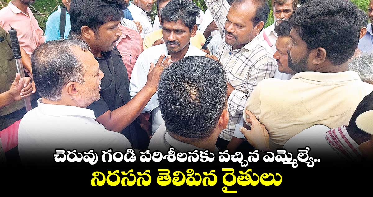 చెరువు గండి పరిశీలనకు వచ్చిన ఎమ్మెల్యే..  నిరసన తెలిపిన రైతులు