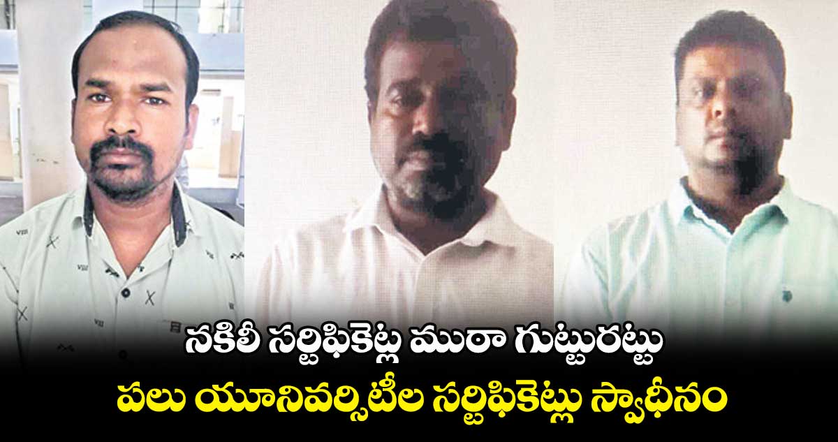 నకిలీ సర్టిఫికెట్ల ముఠా గుట్టురట్టు.. పలు యూనివర్సిటీల సర్టిఫికెట్లు స్వాధీనం 