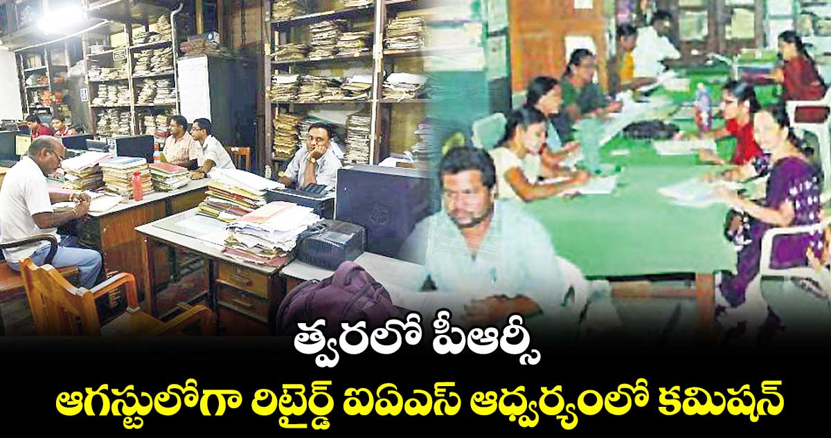 త్వరలో పీఆర్సీ.. ఆగస్టులోగా రిటైర్డ్ ఐఏఎస్ ఆధ్వర్యంలో కమిషన్