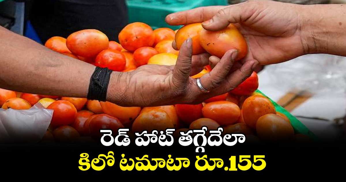 రెడ్ హాట్ తగ్గేదేలా.. కిలో టమాటా రూ.155