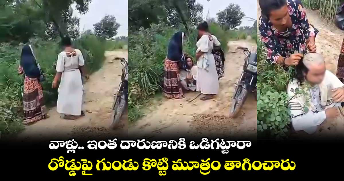 వాళ్లు.. ఇంత దారుణానికి ఒడిగట్టారా.. రోడ్డుపై గుండు కొట్టి మూత్రం తాగించారు