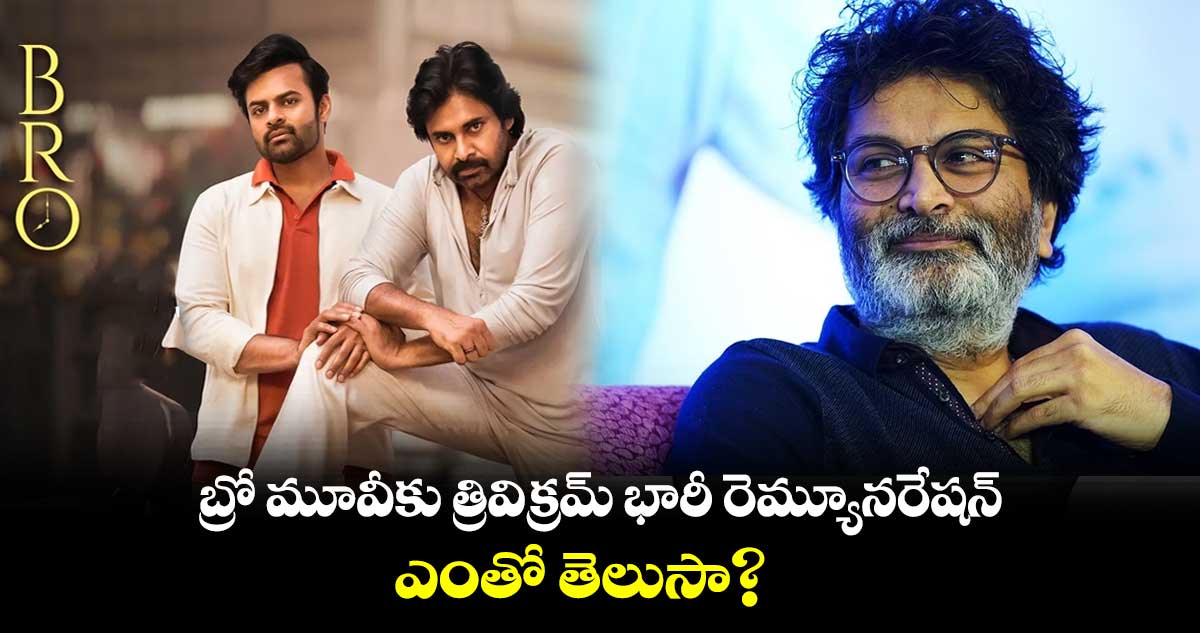 బ్రో మూవీకు త్రివిక్రమ్ భారీ రెమ్యూనరేషన్.. ఎంతో తెలుసా?