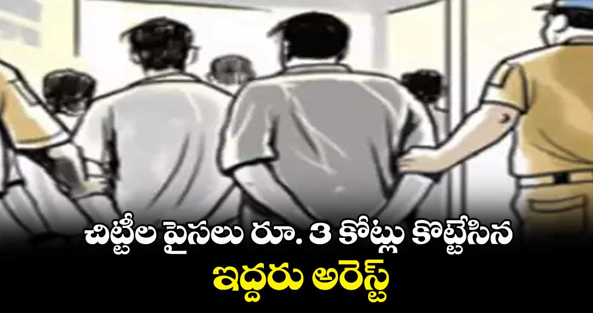  చిట్టీల పైసలు రూ. 3 కోట్లు కొట్టేసిన  ఇద్దరు అరెస్ట్