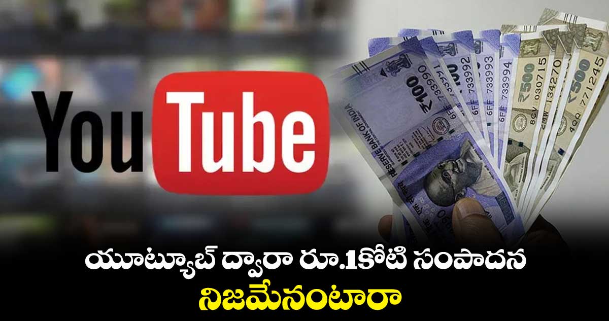 యూట్యూబ్ ద్వారా రూ.1కోటి సంపాదన.. నిజమేనంటారా
