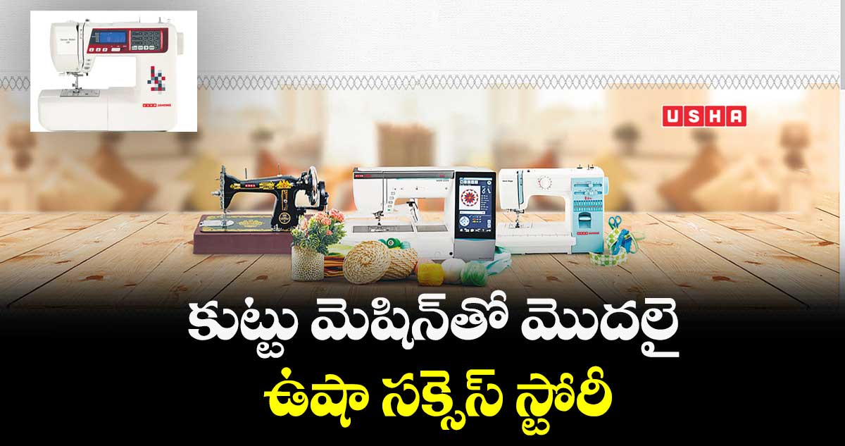 కుట్టు మెషిన్తో మొదలై... ఉషా సక్సెస్ స్టోరీ