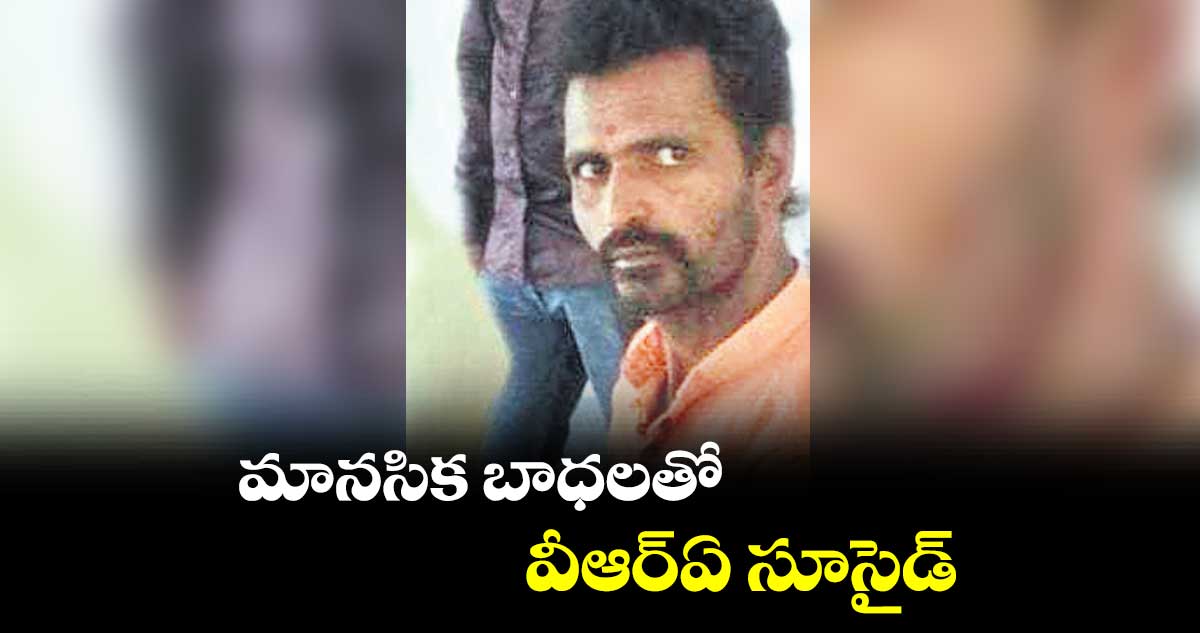 మానసిక బాధలతో వీఆర్ఏ సూసైడ్