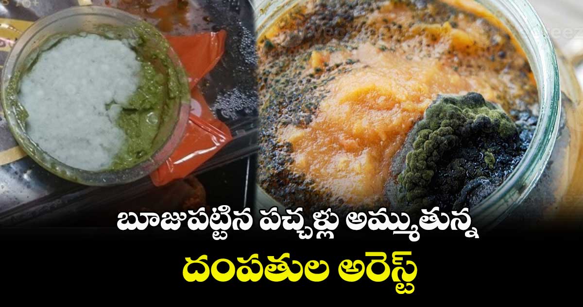 ​బూజుపట్టిన పచ్చళ్లు అమ్ముతున్న దంపతుల అరెస్ట్