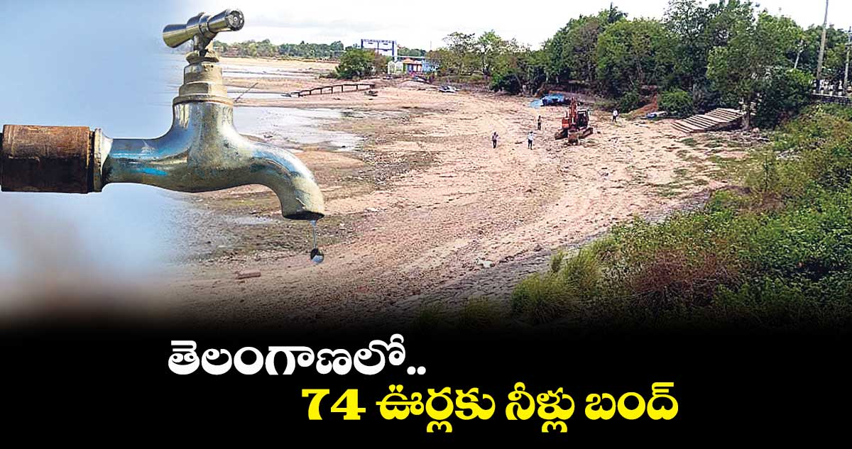 తెలంగాణలో 74 ఊర్లకు నీళ్లు బంద్