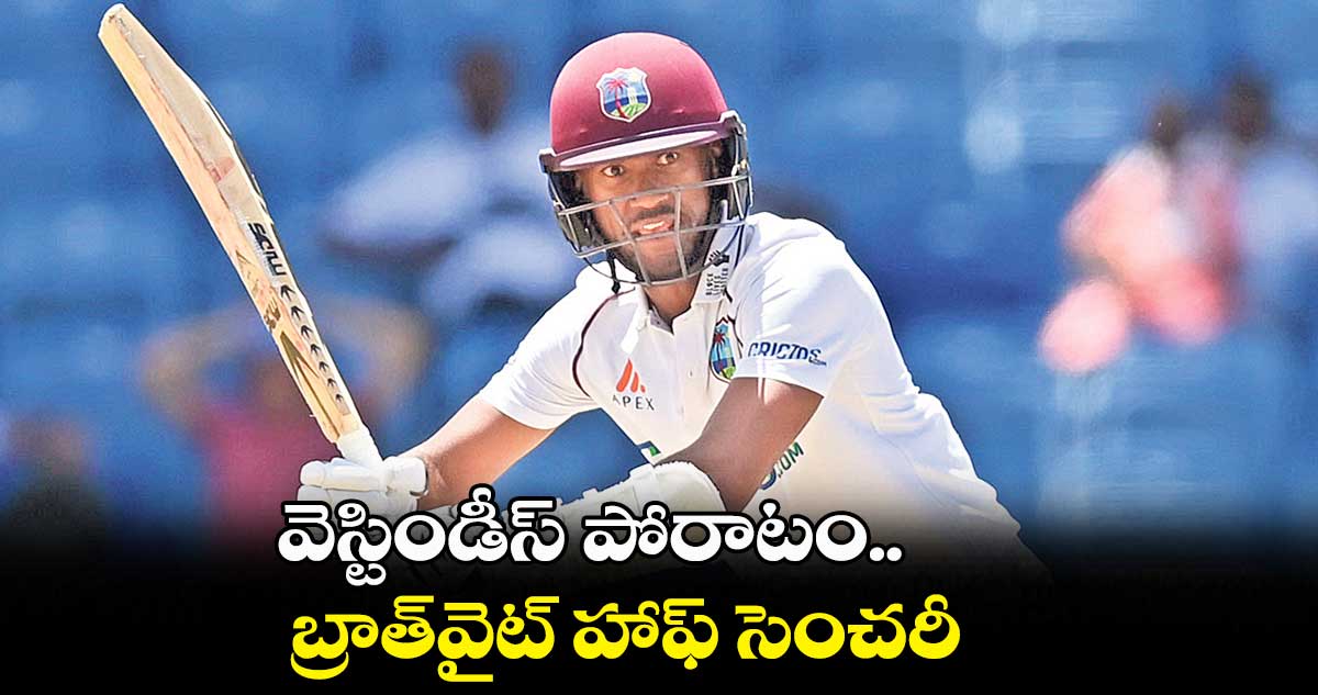 వెస్టిండీస్‌‌‌‌ పోరాటం.. బ్రాత్‌‌‌‌వైట్‌‌‌‌ హాఫ్‌‌‌‌ సెంచరీ