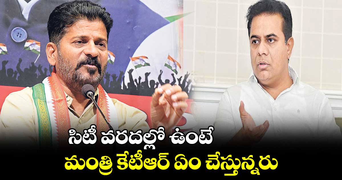 సిటీ వరదల్లో ఉంటే మంత్రి కేటీఆర్ ఏం చేస్తున్నరు: రేవంత్​