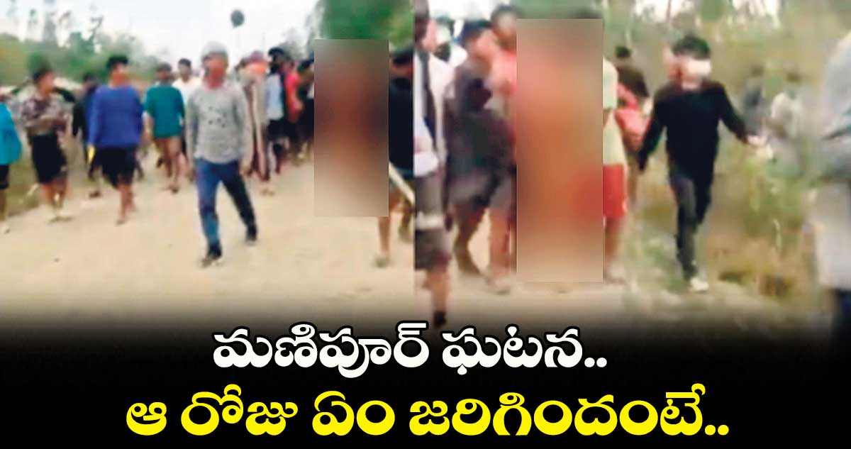 మణిపూర్ ఘటన.. ఆ రోజు ఏం జరిగిందంటే..