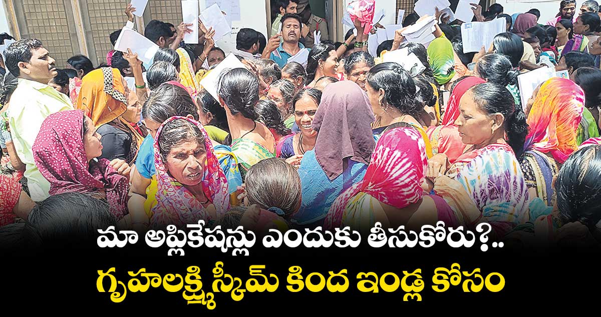 మా అప్లికేషన్లు ఎందుకు తీసుకోరు?..గృహలక్ష్మి స్కీమ్ కింద ఇండ్ల కోసం