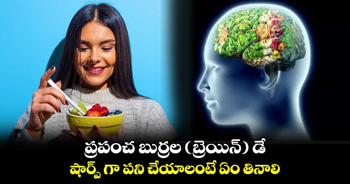 ప్రపంచ బుర్రల (బ్రెయిన్) డే.. షార్ప్ గా పని చేయాలంటే ఏం తినాలి