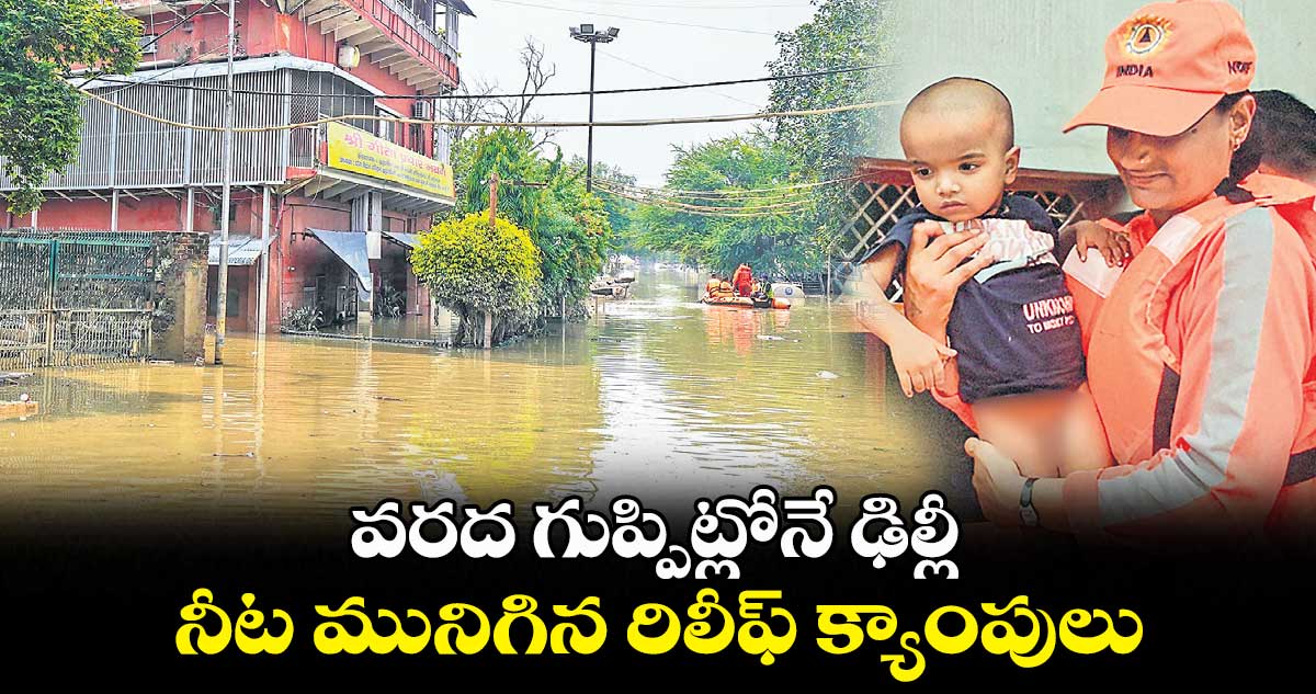 వరద గుప్పిట్లోనే ఢిల్లీ.. నీట మునిగిన రిలీఫ్ క్యాంపులు