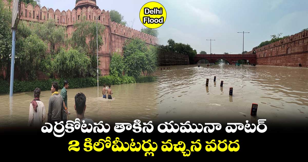 delhi flood : ఎర్రకోటను తాకిన యమునా వాటర్.. 2 కిలోమీటర్లు వచ్చిన వరద