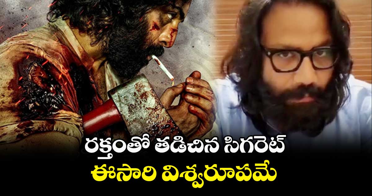 రక్తంతో తడిచిన సిగరెట్.. ఈసారి విశ్వరూపమే : సందీప్ రెడ్డి వంగ
