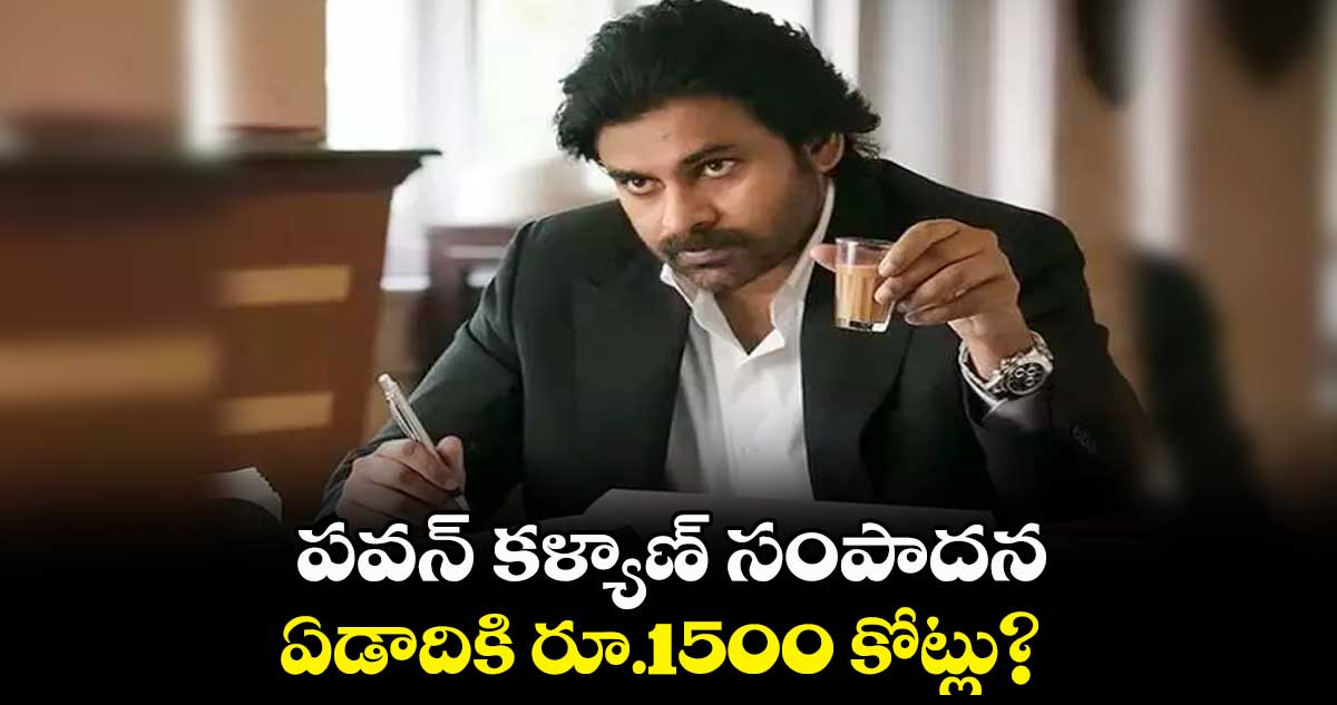 పవన్ కళ్యాణ్ సంపాదన ఏడాదికి రూ.1500 కోట్లు?