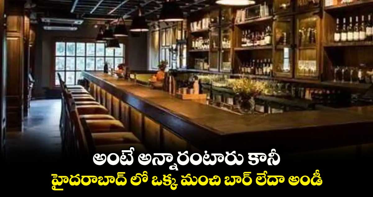అంటే అన్నారంటారు కానీ.. హైదరాబాద్ లో ఒక్క మంచి బార్ లేదా అండీ..