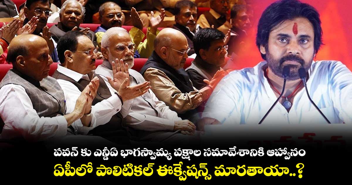 పవన్ కు ఎన్డీఏ భాగస్వామ్య పక్షాల సమావేశానికి ఆహ్వానం... ఏపీలో  పొలిటికల్ ఈక్వేషన్స్ మారతాయా..?