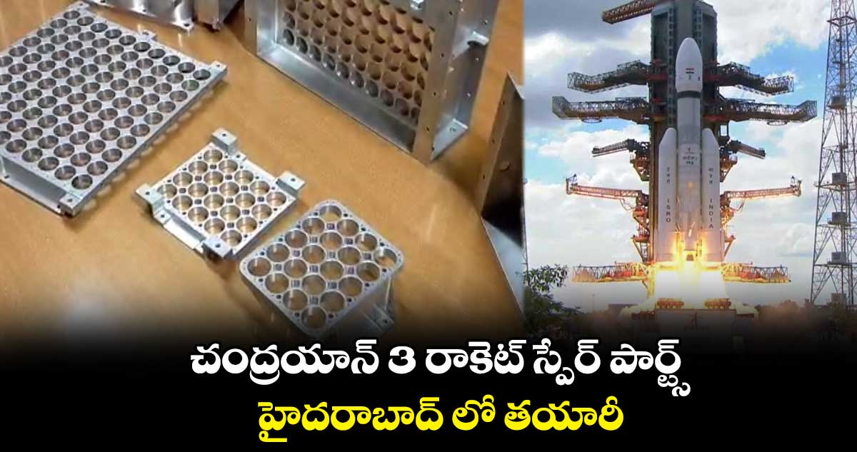 చంద్రయాన్ 3 రాకెట్ స్పేర్ పార్ట్స్  హైదరాబాద్ లో తయారీ